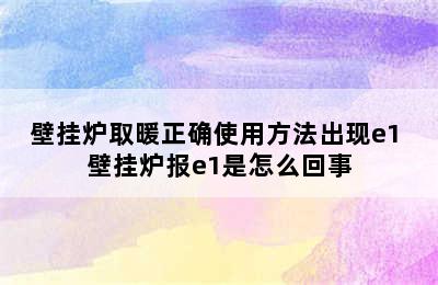 壁挂炉取暖正确使用方法出现e1 壁挂炉报e1是怎么回事